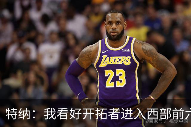 特纳：我看好开拓者进入西部前六 利拉德回归会带来不一样的能量