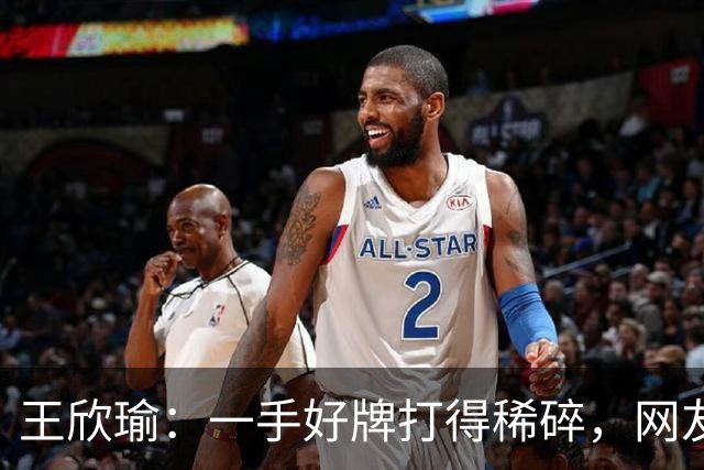 王欣瑜：一手好牌打得稀碎，网友调侃一姐日常给百大送温暖