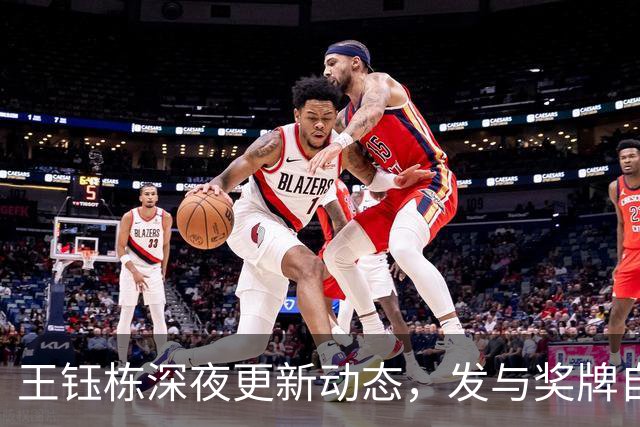 王钰栋深夜更新动态，发与奖牌自拍、和严智星合影