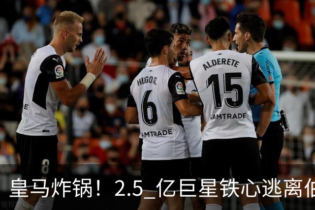 皇马炸锅！2.5 亿巨星铁心逃离伯纳乌！利物浦迎来史诗级捡漏