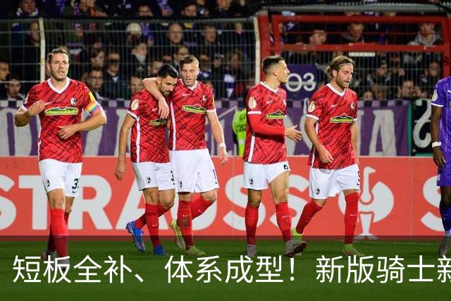 短板全补、体系成型！新版骑士新赛季：告别陪跑，冲东决争冠