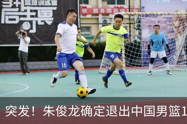 突发！朱俊龙确定退出中国男篮12人大名单，李弘权、赵嘉义伤情出炉，中国男篮将迎来严峻挑战