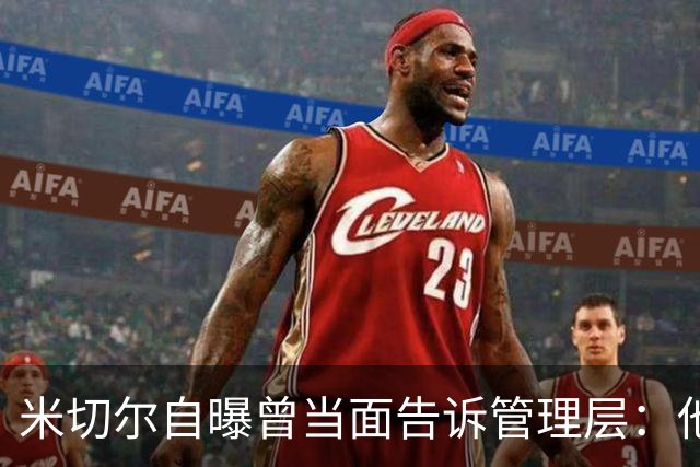 米切尔自曝曾当面告诉管理层：他高得离谱