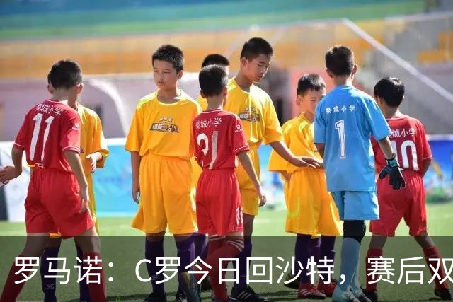 罗马诺：C罗今日回沙特，赛后双方将表态！两位名宿激辩特权