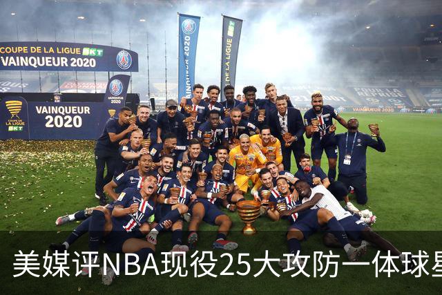 美媒评NBA现役25大攻防一体球星，热巴第3，字母哥仅第5，第1无悬念