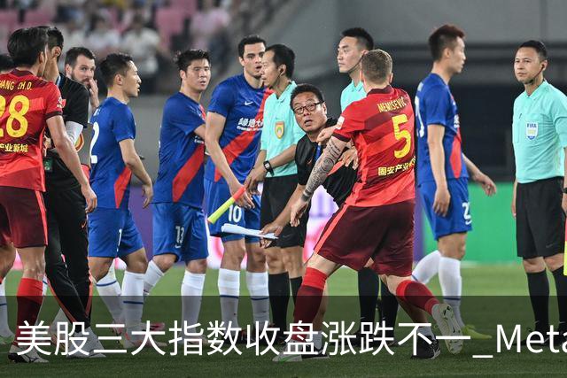 美股三大指数收盘涨跌不一 Meta创去年9月份以来新高、英特尔创7月份以来收盘新高
