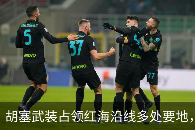 胡塞武装占领红海沿线多处要地，还要求沙特割让三省，是要建国吗？