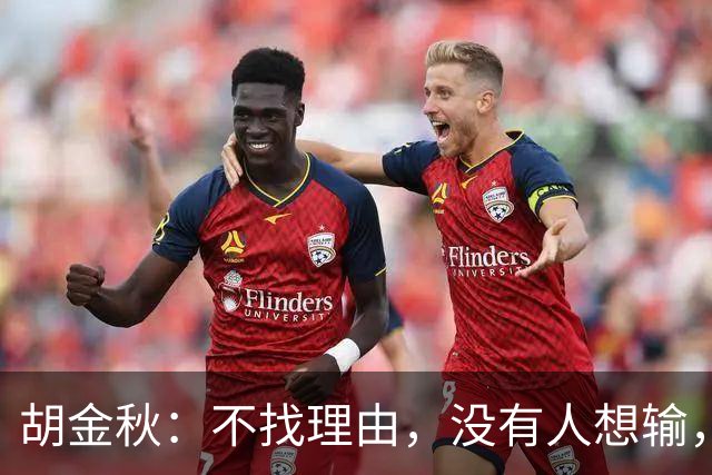 胡金秋：不找理由，没有人想输，思想跟得上可能身体跟不上