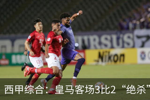 西甲综合：皇马客场3比2“绝杀”埃尔切
