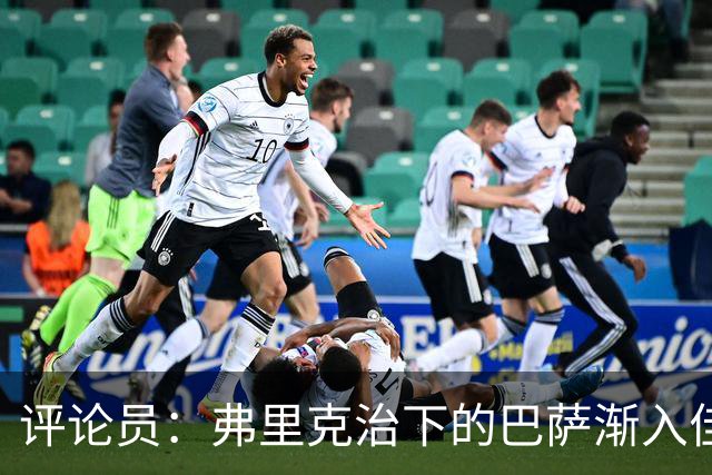 评论员：弗里克治下的巴萨渐入佳境，无论谁上场球队都运转自如