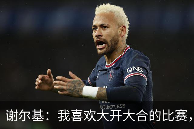 谢尔基：我喜欢大开大合的比赛，这样我们会获得更多空间