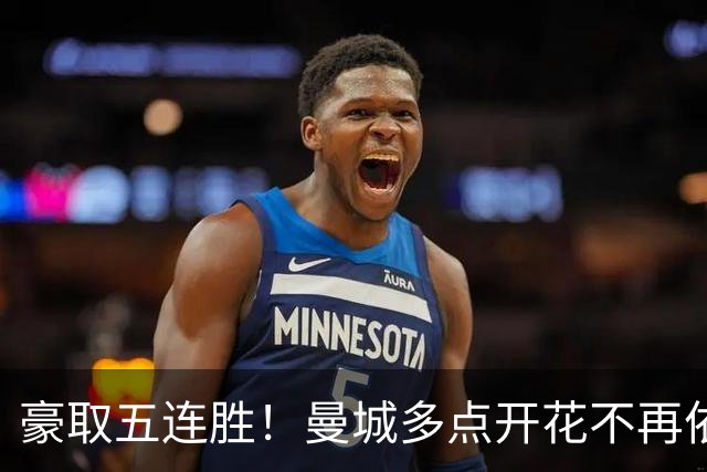 豪取五连胜！曼城多点开花不再依赖哈兰德，后防隐患仍需警惕