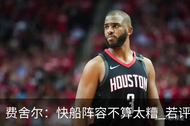 费舍尔：快船阵容不算太糟 若评估后无法在西部竞争需快速重建
