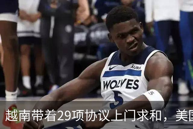 越南带着29项协议上门求和，美国关税大棒，顶住中国的命门？
