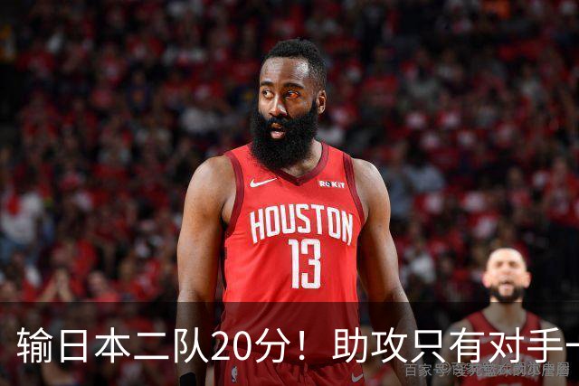 输日本二队20分！助攻只有对手一半，中国男篮还有救吗？