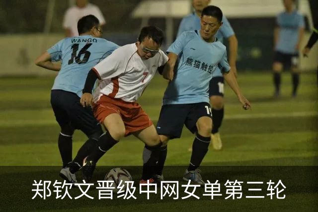 郑钦文晋级中网女单第三轮