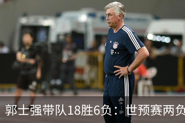 郭士强带队18胜6负：世预赛两负韩国 亚运会连败日本&伊朗