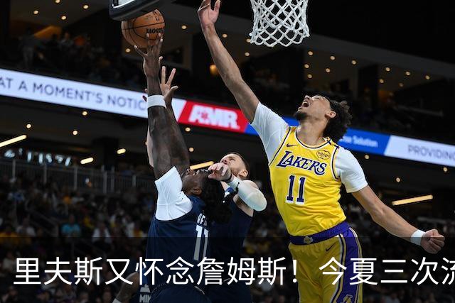 里夫斯又怀念詹姆斯！今夏三次流露不舍，追梦点破三巨头分手真因