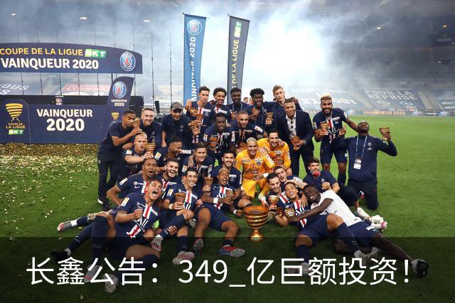 长鑫公告：349 亿巨额投资！