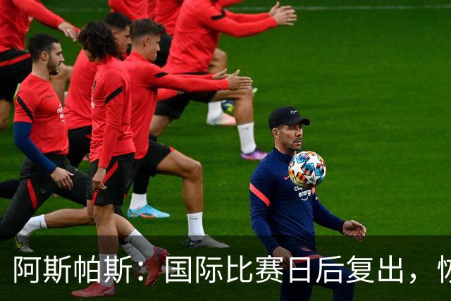 阿斯帕斯：国际比赛日后复出，恢复需要3到4周