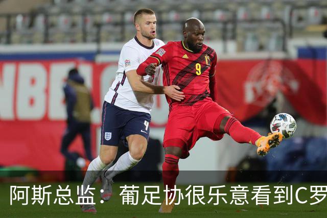 阿斯总监：葡足协很乐意看到C罗在世界杯后主动退出国家队