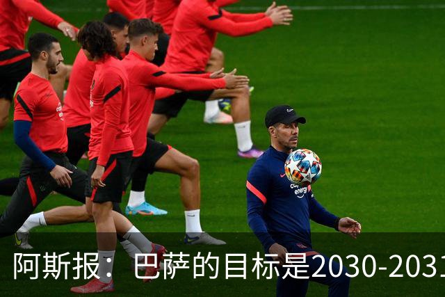 阿斯报：巴萨的目标是2030-2031赛季实现14.5亿欧营收