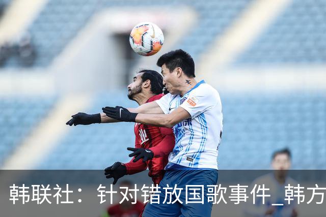 韩联社：针对错放国歌事件 韩方已经提交抗议信并要求道歉
