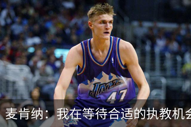 麦肯纳：我在等待合适的执教机会；想去踢进攻足球的地方