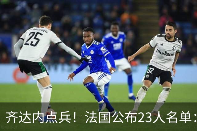 齐达内点兵！法国公布23人名单：5大新人+11将被弃 26岁法甲金靴圆梦