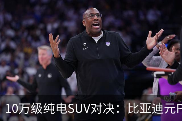 10万级纯电SUV对决：比亚迪元PLUS vs 吉利银河E5
