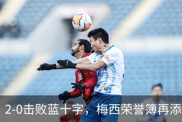 2-0击败蓝十字，梅西荣誉簿再添一座冠军杯