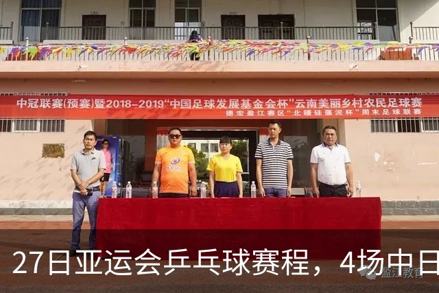27日亚运会乒乓球赛程，4场中日对决，再决出两枚金牌，国乒全力争胜