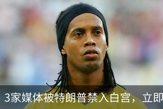3家媒体被特朗普禁入白宫，立即生效