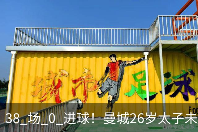 38 场 0 进球！曼城26岁太子未老先衰 如今身价跌超一半