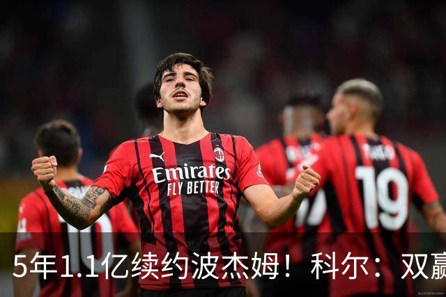 5年1.1亿续约波杰姆！科尔：双赢局面！他是我们未来很重要的部分
