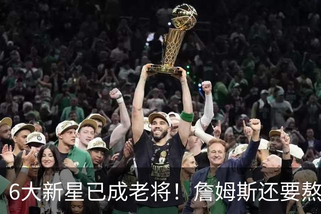 6大新星已成老将！詹姆斯还要熬走多少人？湖人旧将夸他历史最佳