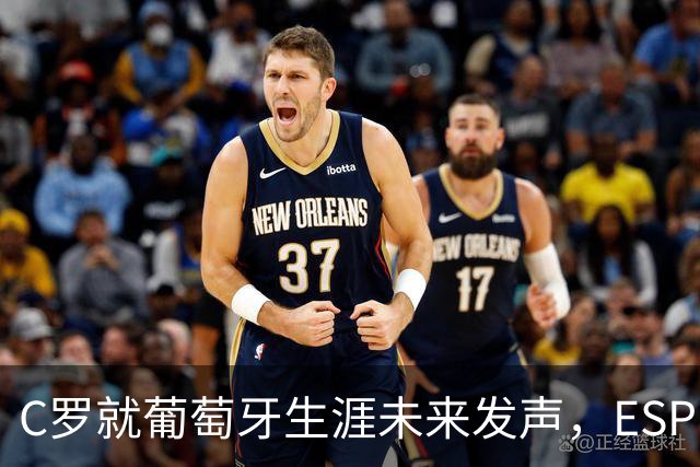 C罗就葡萄牙生涯未来发声，ESPN只留一句悬念