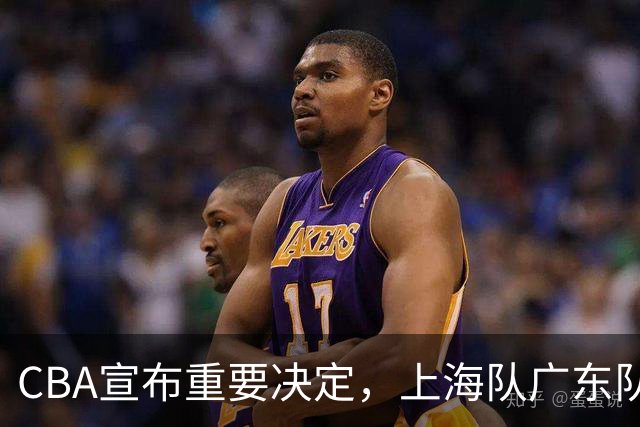 CBA宣布重要决定，上海队广东队都可能面临被处罚，这次天亮了