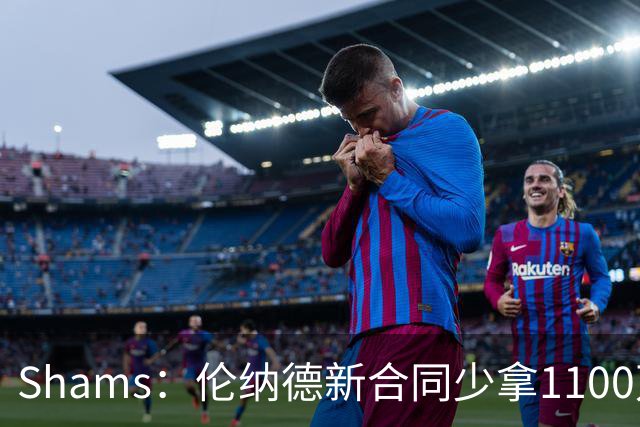 Shams：伦纳德新合同少拿1100万美元，预计在猛龙退役